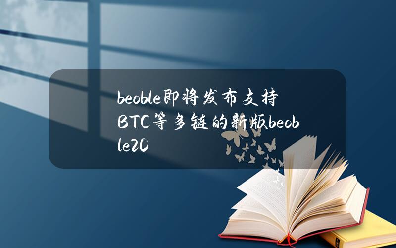 beoble即将发布支持BTC等多链的新版beoble2.0